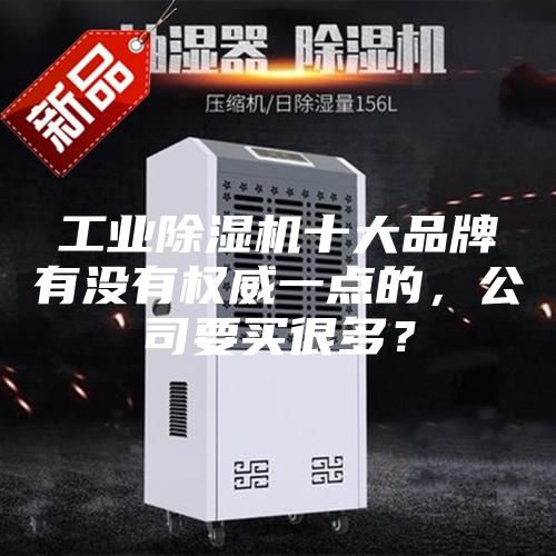 工業除濕機十大品牌有沒有權威一點的，公司要買很多？