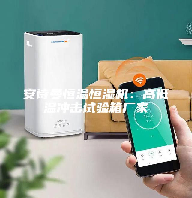 安詩曼恒溫恒濕機:高低溫沖擊試驗箱廠家