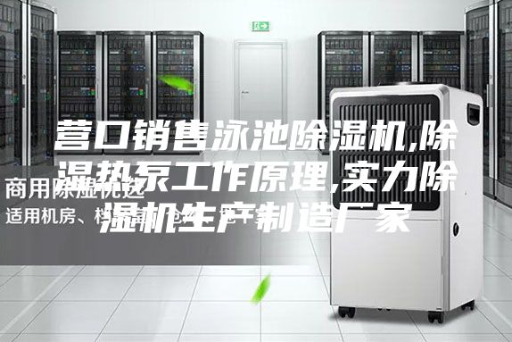 營口銷售泳池除濕機,除濕熱泵工作原理,實力除濕機生產制造廠家