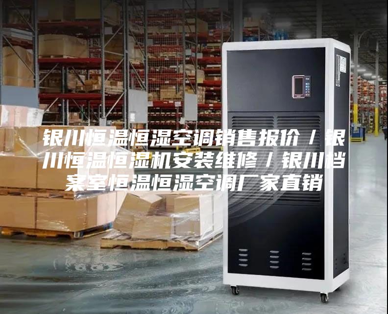 銀川恒溫恒濕空調銷售報價/銀川恒溫恒濕機安裝維修/銀川檔案室恒溫恒濕空調廠家直銷