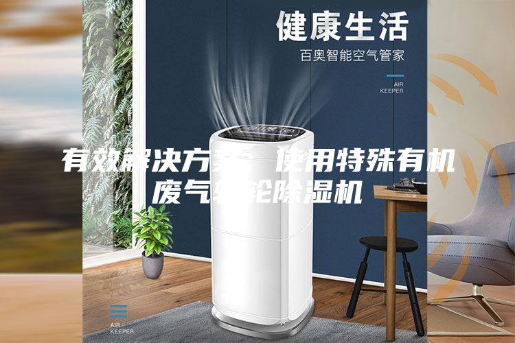 有效解決方案：使用特殊有機廢氣轉輪除濕機