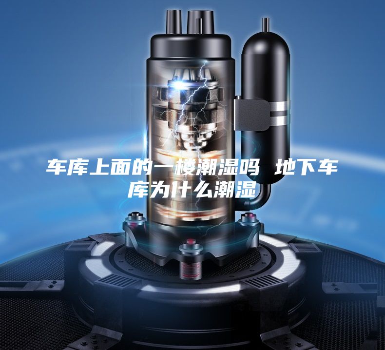 車(chē)庫(kù)上面的一樓潮濕嗎 地下車(chē)庫(kù)為什么潮濕