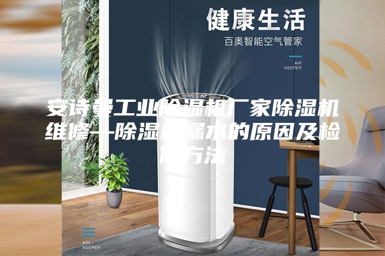 安詩曼工業(yè)除濕機廠家除濕機維修—除濕機漏水的原因及檢修方法