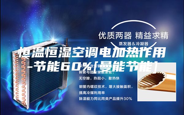恒溫恒濕空調電加熱作用-節(jié)能60%[曼能節(jié)能]