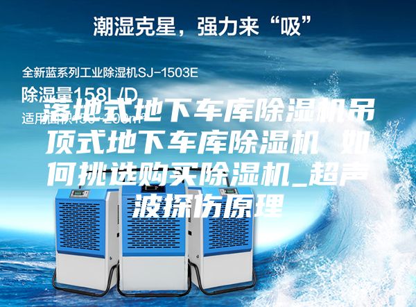 落地式地下車庫(kù)除濕機(jī)吊頂式地下車庫(kù)除濕機(jī) 如何挑選購(gòu)買除濕機(jī)_超聲波探傷原理