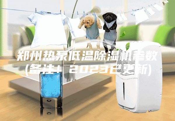 鄭州熱泵低溫除濕機參數(shù)(備注！2023已更新)