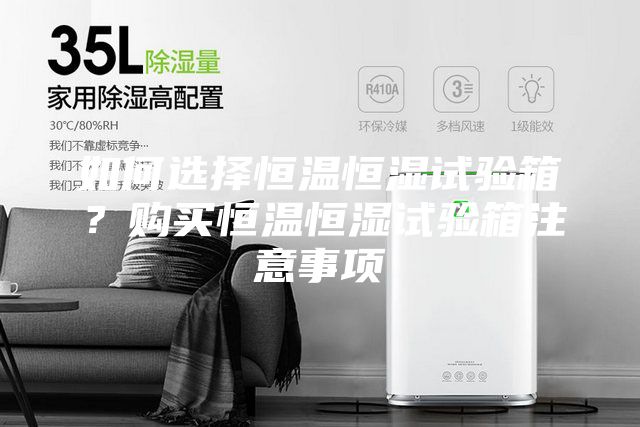 如何選擇恒溫恒濕試驗(yàn)箱？購買恒溫恒濕試驗(yàn)箱注意事項(xiàng)