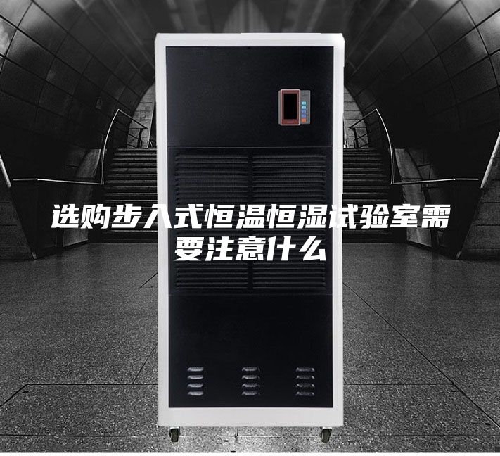 選購步入式恒溫恒濕試驗(yàn)室需要注意什么