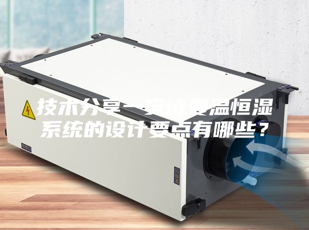 技術(shù)分享一安詩曼溫恒濕系統(tǒng)的設(shè)計要點有哪些?