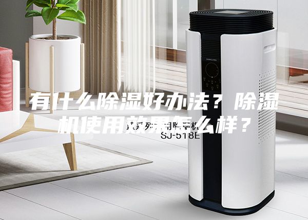 有什么除濕好辦法？除濕機使用效果怎么樣？