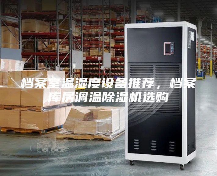 檔案室溫濕度設備推薦，檔案庫房調溫除濕機選購