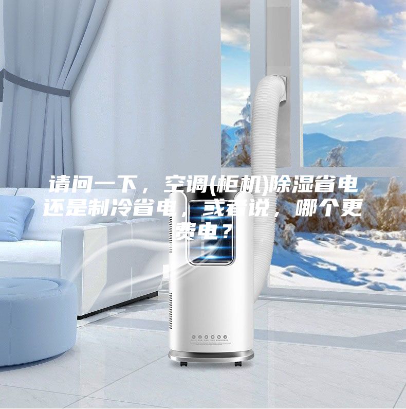 請問一下，空調(diào)(柜機(jī))除濕省電還是制冷省電，或者說，哪個更費(fèi)電？