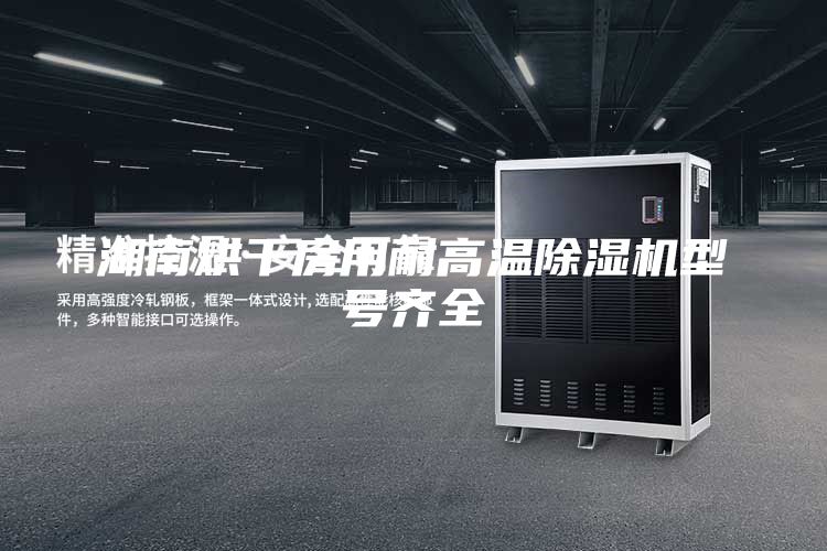湖南烘干房用耐高溫除濕機(jī)型號(hào)齊全