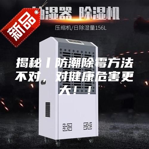 揭秘丨防潮除霉方法不對，對健康危害更大！！