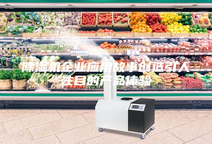 除濕機企業應用故事創造引人注目的產品體驗