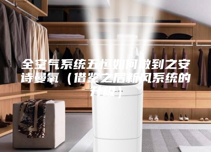 全空氣系統(tǒng)五恒如何做到之安詩曼氧（借鑒之后新風系統(tǒng)的升級）