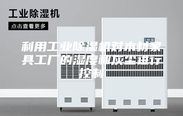 利用工業(yè)除濕機(jī)對(duì)木材家具工廠(chǎng)的濕度和灰塵進(jìn)行控制