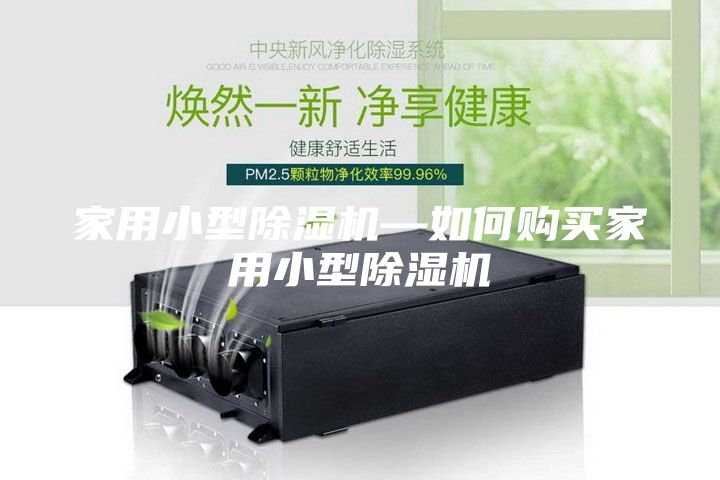 家用小型除濕機(jī)—如何購買家用小型除濕機(jī)