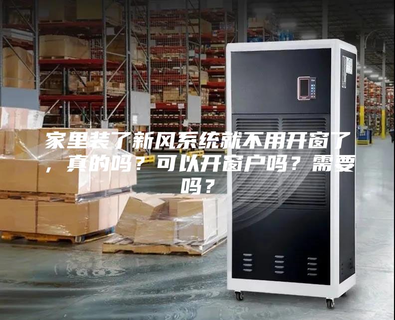 家里裝了新風(fēng)系統(tǒng)就不用開(kāi)窗了，真的嗎？可以開(kāi)窗戶嗎？需要嗎？