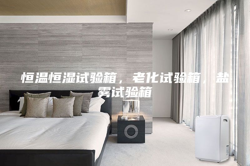 恒溫恒濕試驗(yàn)箱，老化試驗(yàn)箱，鹽霧試驗(yàn)箱