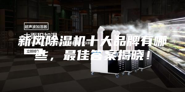 新風除濕機十大品牌有哪些，最佳答案揭曉！