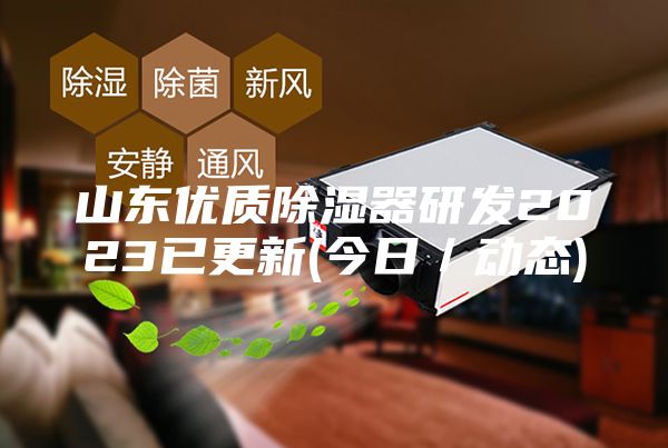 山東優(yōu)質(zhì)除濕器研發(fā)2023已更新(今日／動態(tài))