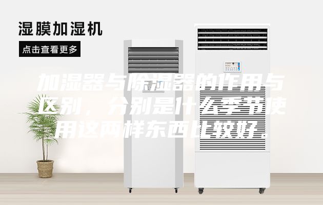 加濕器與除濕器的作用與區(qū)別，分別是什么季節(jié)使用這兩樣?xùn)|西比較好。