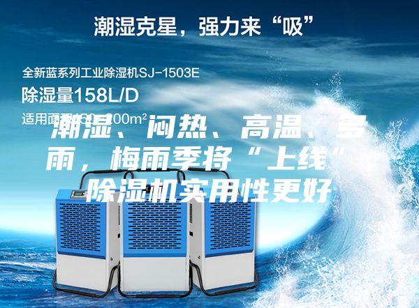 潮濕、悶熱、高溫、多雨，梅雨季將“上線”，除濕機實用性更好