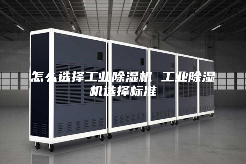 怎么選擇工業(yè)除濕機(jī) 工業(yè)除濕機(jī)選擇標(biāo)準(zhǔn)