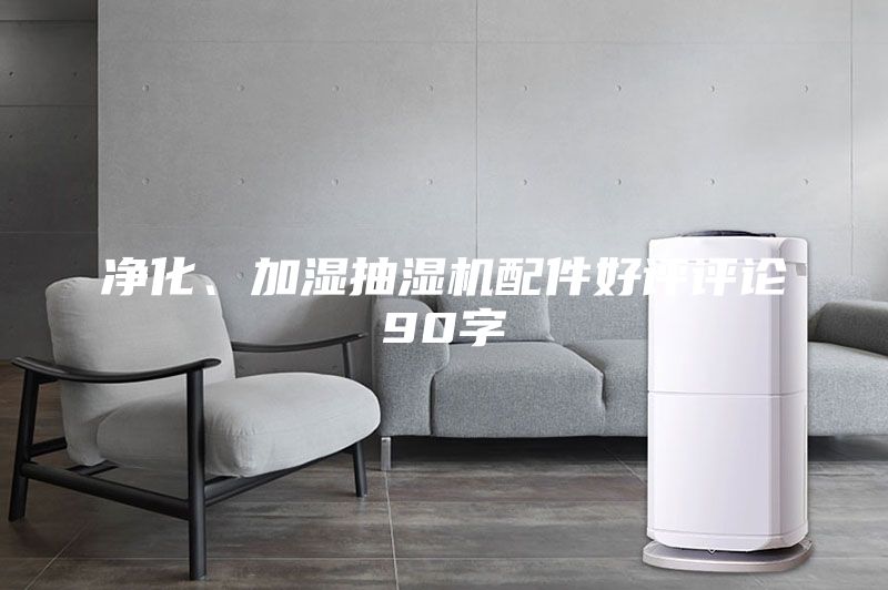 凈化、加濕抽濕機(jī)配件好評評論90字