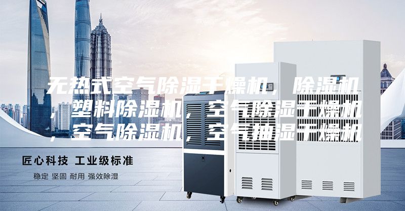 無熱式空氣除濕干燥機，除濕機，塑料除濕機，空氣除濕干燥機，空氣除濕機，空氣抽濕干燥機
