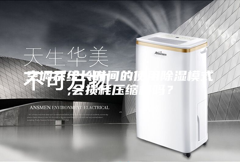 空調(diào)系統(tǒng)長時(shí)間的使用除濕模式,會損耗壓縮機(jī)嗎？