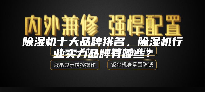 除濕機十大品牌排名，除濕機行業(yè)實力品牌有哪些？