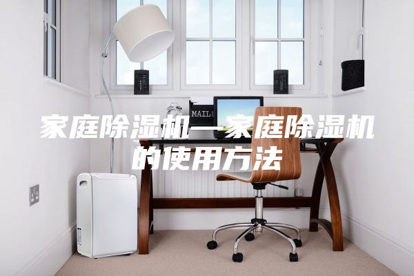 家庭除濕機—家庭除濕機的使用方法