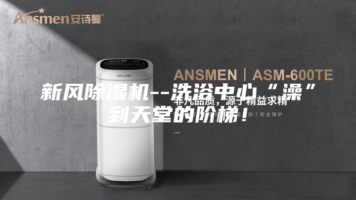 新風除濕機--洗浴中心“澡”到天堂的階梯！