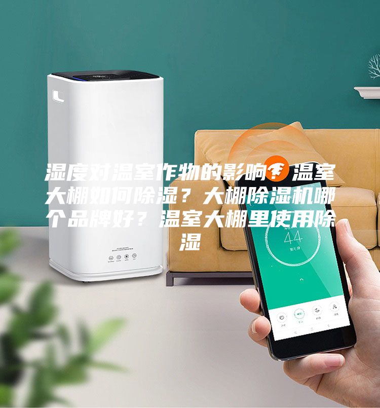 濕度對溫室作物的影響？溫室大棚如何除濕？大棚除濕機哪個品牌好？溫室大棚里使用除濕