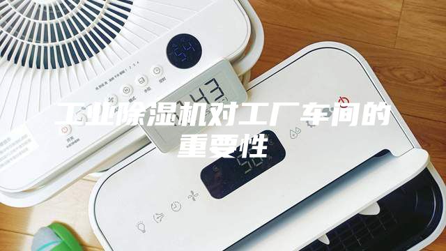 工業(yè)除濕機(jī)對工廠車間的重要性