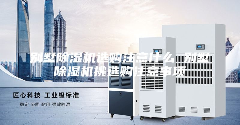 別墅除濕機(jī)選購(gòu)注意什么 別墅除濕機(jī)挑選購(gòu)注意事項(xiàng)