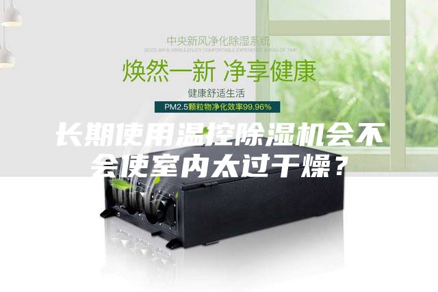 長期使用溫控除濕機會不會使室內(nèi)太過干燥？