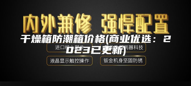 干燥箱防潮箱價格(商業(yè)優(yōu)選：2023已更新)