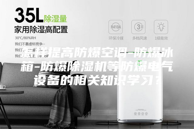 怎樣提高防爆空調(diào)-防爆冰箱-防爆除濕機等防爆電氣設備的相關知識學習？