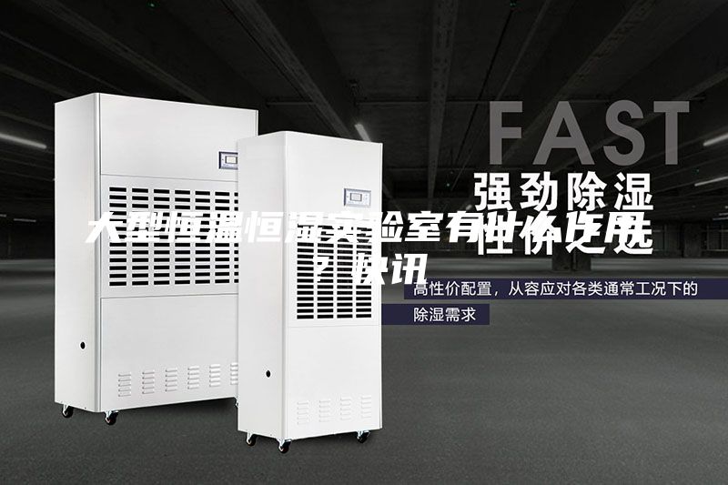 大型恒溫恒濕實(shí)驗(yàn)室有什么作用？快訊