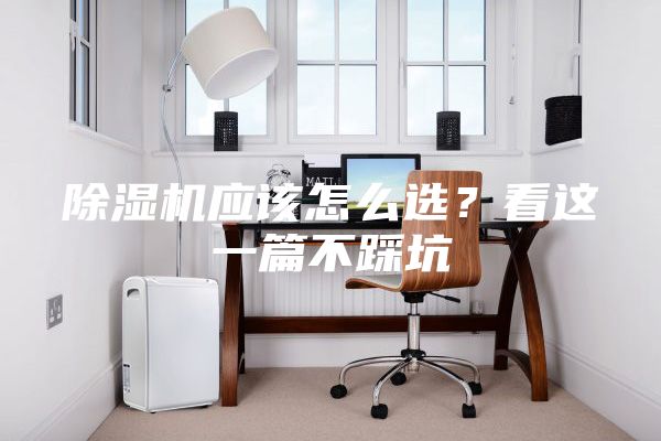 除濕機(jī)應(yīng)該怎么選?看這一篇不踩坑