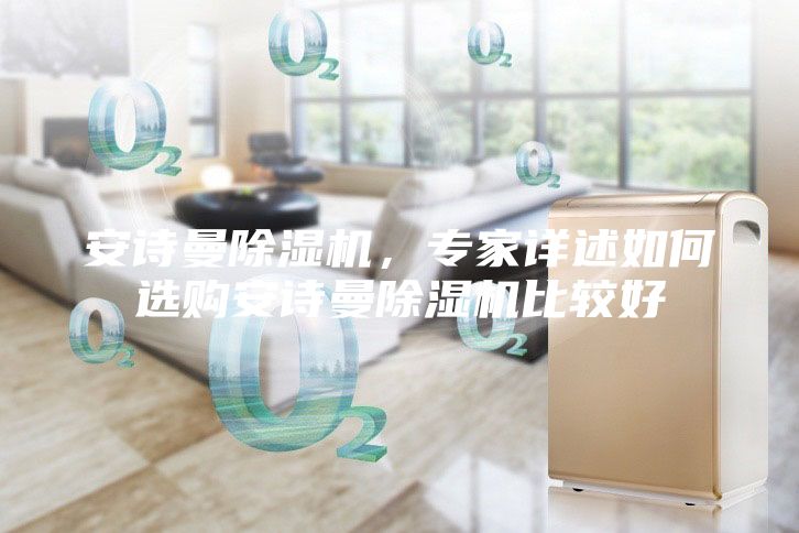 安詩曼除濕機(jī)，專家詳述如何選購安詩曼除濕機(jī)比較好