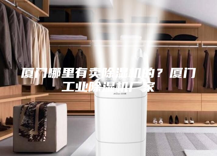 廈門哪里有賣除濕機的？廈門工業除濕機廠家