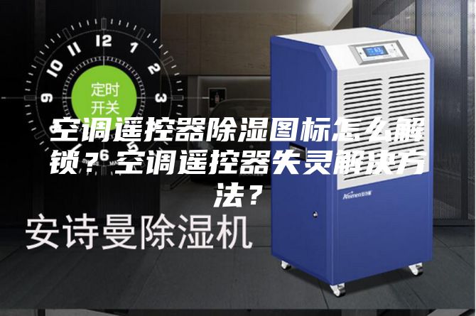 空調遙控器除濕圖標怎么解鎖？空調遙控器失靈解決方法？