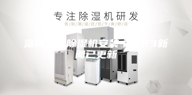 淄博工業(yè)除濕機(jī)安裝-2023新聞已更新