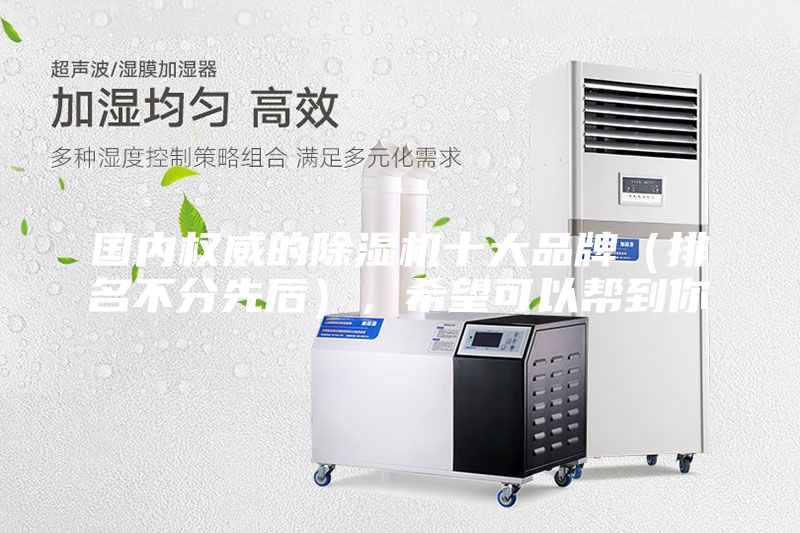 國內(nèi)權(quán)威的除濕機十大品牌（排名不分先后），希望可以幫到你