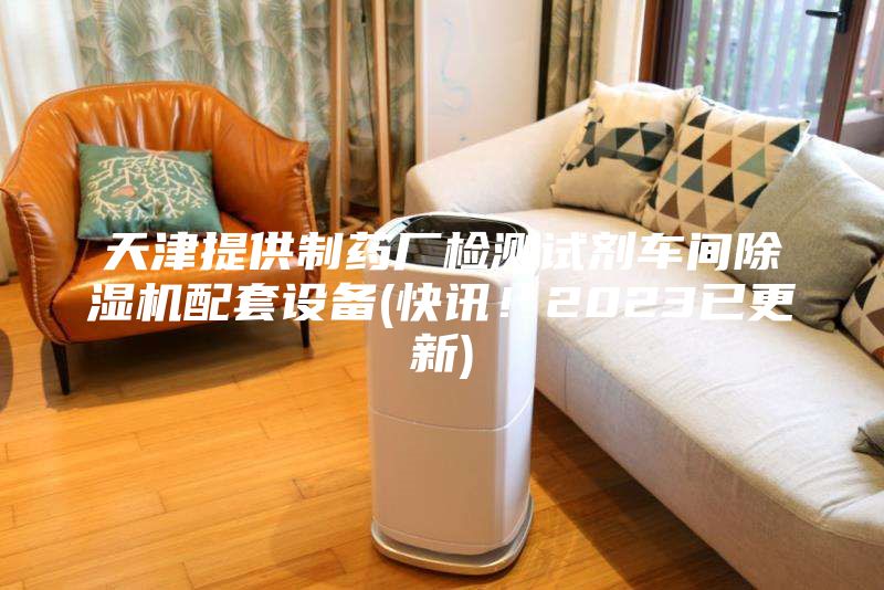 天津提供制藥廠檢測試劑車間除濕機配套設備(快訊！2023已更新)