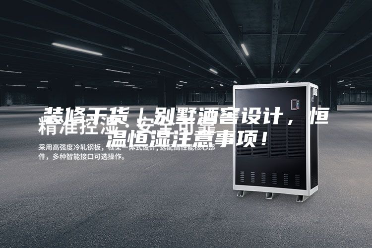 裝修干貨|別墅酒窖設(shè)計(jì),恒溫恒濕注意事項(xiàng)!